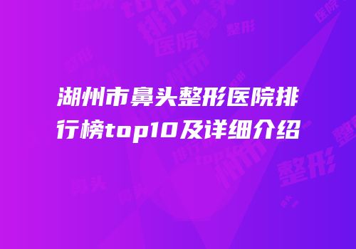 湖州市鼻头整形医院排行榜top10及详细介绍