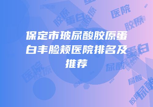 保定市玻尿酸胶原蛋白丰脸颊医院排名及推荐