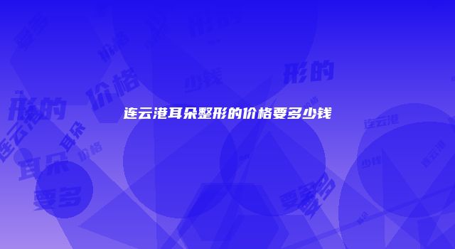连云港耳朵整形的价格要多少钱