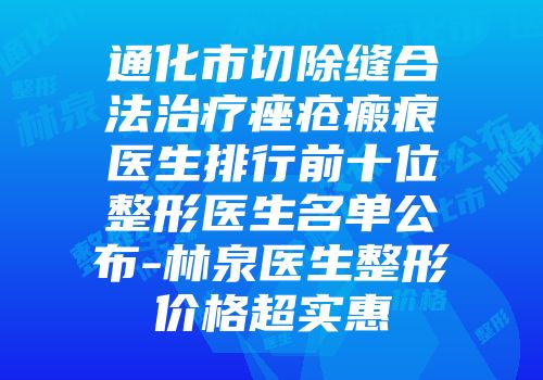 通化市切除缝合法治疗痤疮瘢痕医生排行前十位整形医生名单公布-林泉医生整形价格超实惠