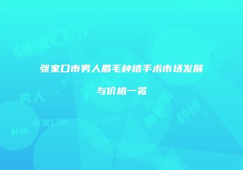 张家口市男人眉毛种植手术市场发展与价格一览