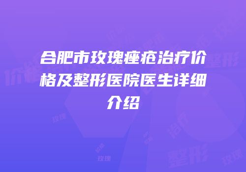 合肥市玫瑰痤疮治疗价格及整形医院医生详细介绍