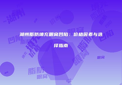 湖州脂肪填充眼窝凹陷：价格因素与选择指南