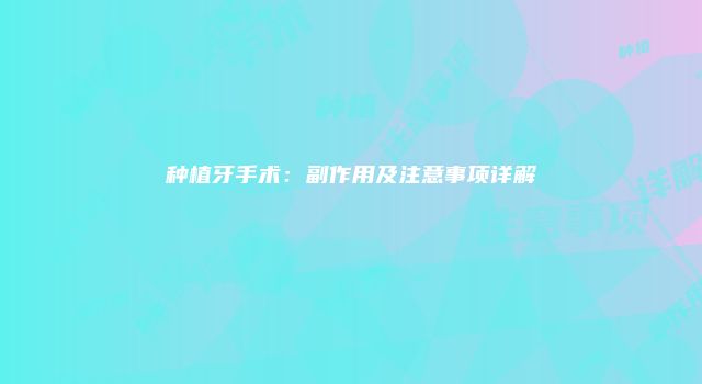 种植牙手术：副作用及注意事项详解