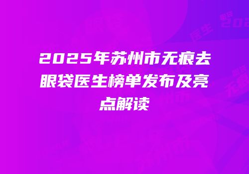 2025年苏州市无痕去眼袋医生榜单发布及亮点解读