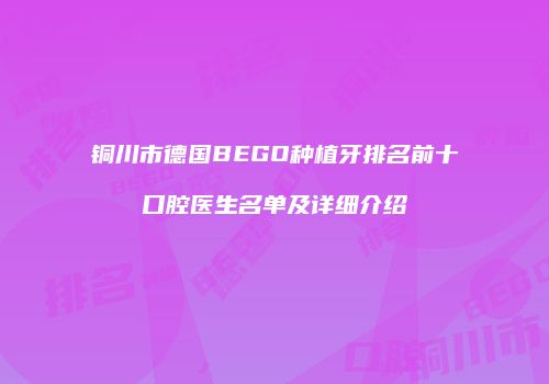 铜川市德国BEGO种植牙排名前十口腔医生名单及详细介绍