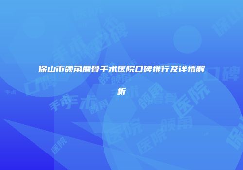 保山市颌角磨骨手术医院口碑排行及详情解析