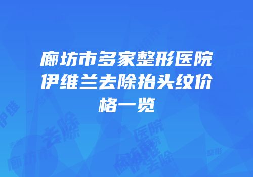 廊坊市多家整形医院伊维兰去除抬头纹价格一览