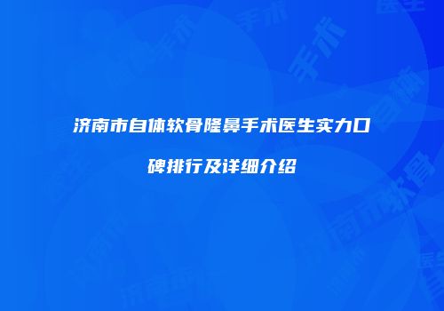 济南市自体软骨隆鼻手术医生实力口碑排行及详细介绍