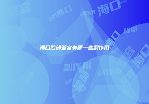 海口脸部整容有哪一些副作用