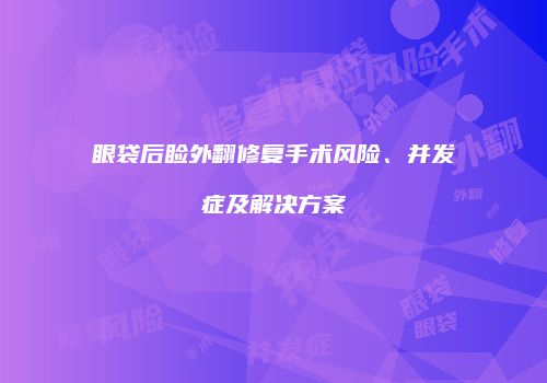 眼袋后睑外翻修复手术风险、并发症及解决方案
