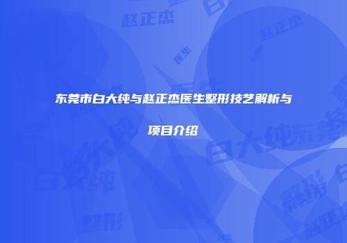 东莞市白大纯与赵正杰医生整形技艺解析与项目介绍