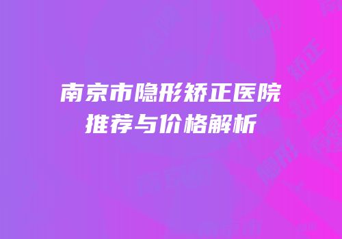 南京市隐形矫正医院推荐与价格解析