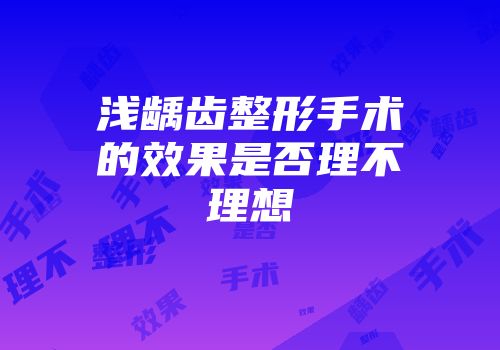 浅龋齿整形手术的效果是否理不理想