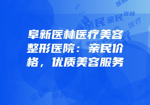 阜新医林医疗美容整形医院：亲民价格，优质美容服务
