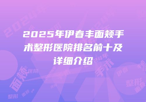 2025年伊春丰面颊手术整形医院排名前十及详细介绍