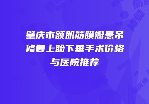 肇庆市额肌筋膜瓣悬吊修复上睑下垂手术价格与医院推荐