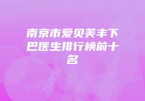 南京市爱贝芙丰下巴医生排行榜前十名