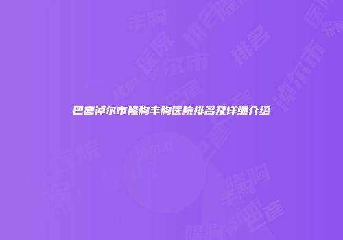 巴彦淖尔市隆胸丰胸医院排名及详细介绍