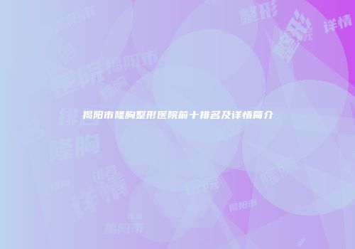揭阳市隆胸整形医院前十排名及详情简介
