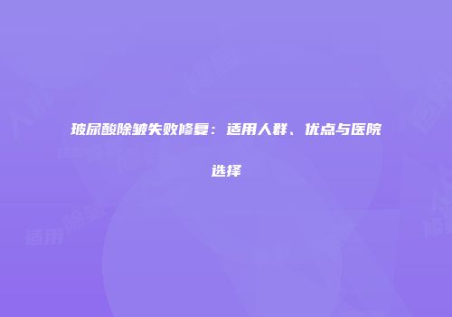 玻尿酸除皱失败修复：适用人群、优点与医院选择