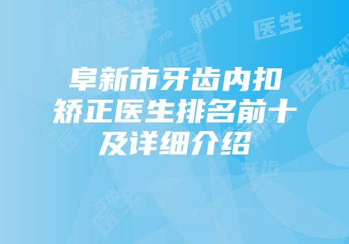 阜新市牙齿内扣矫正医生排名前十及详细介绍
