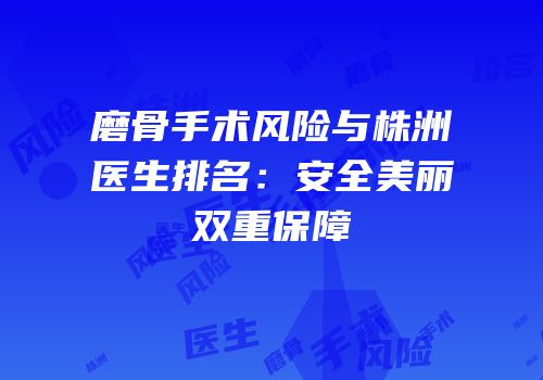 磨骨手术风险与株洲医生排名：安全美丽双重保障