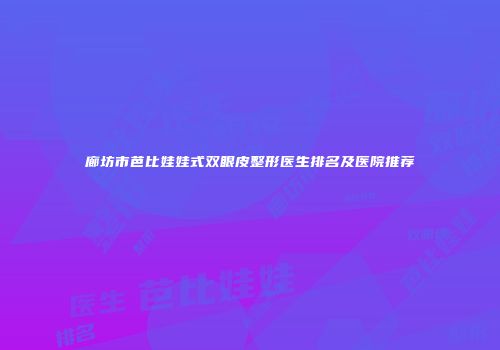 廊坊市芭比娃娃式双眼皮整形医生排名及医院推荐