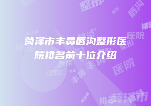 菏泽市丰鼻唇沟整形医院排名前十位介绍
