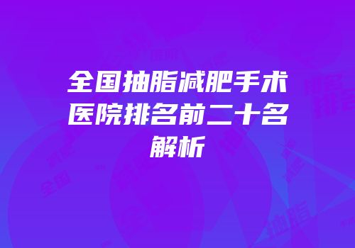 全国抽脂减肥手术医院排名前二十名解析