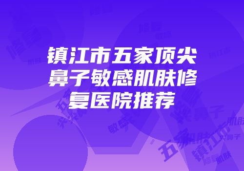 镇江市五家顶尖鼻子敏感肌肤修复医院推荐