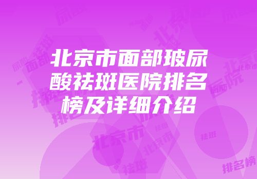 北京市面部玻尿酸祛斑医院排名榜及详细介绍