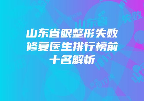 山东省眼整形失败修复医生排行榜前十名解析