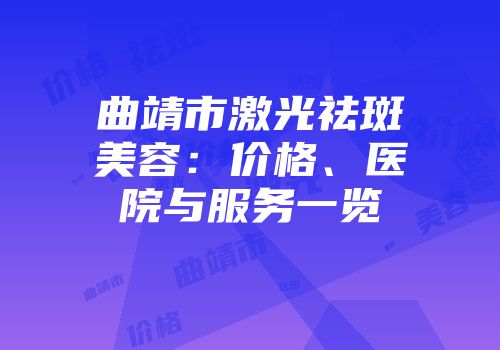 曲靖市激光祛斑美容：价格、医院与服务一览