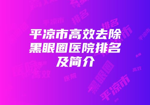 平凉市高效去除黑眼圈医院排名及简介