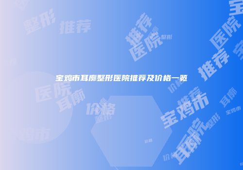 宝鸡市耳廓整形医院推荐及价格一览