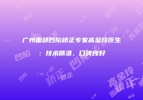 广州面部凹陷矫正专家高金玲医生：技术精湛，口碑良好