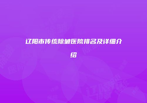 辽阳市传统除皱医院排名及详细介绍