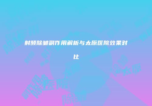 射频除皱副作用解析与太原医院效果对比