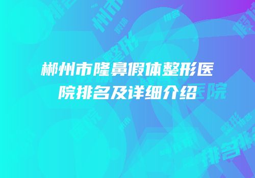 郴州市隆鼻假体整形医院排名及详细介绍