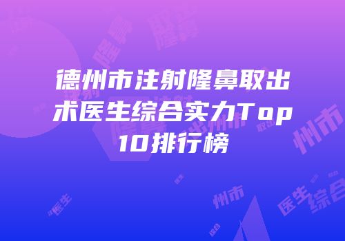 德州市注射隆鼻取出术医生综合实力Top10排行榜