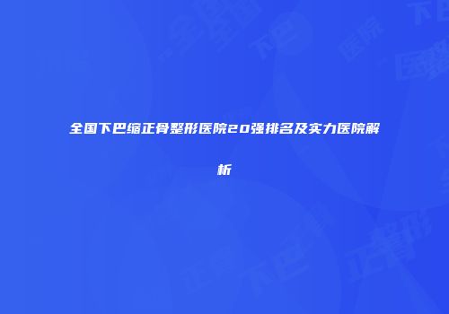 全国下巴缩正骨整形医院20强排名及实力医院解析