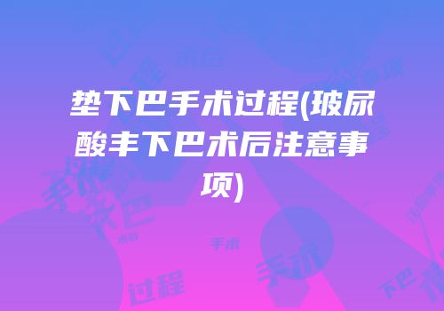 垫下巴手术过程(玻尿酸丰下巴术后注意事项)