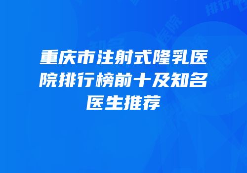 重庆市注射式隆乳医院排行榜前十及知名医生推荐