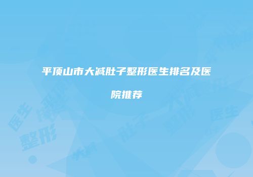 平顶山市大减肚子整形医生排名及医院推荐