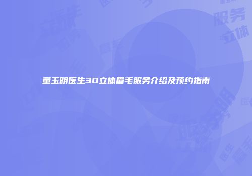 董玉明医生3D立体眉毛服务介绍及预约指南