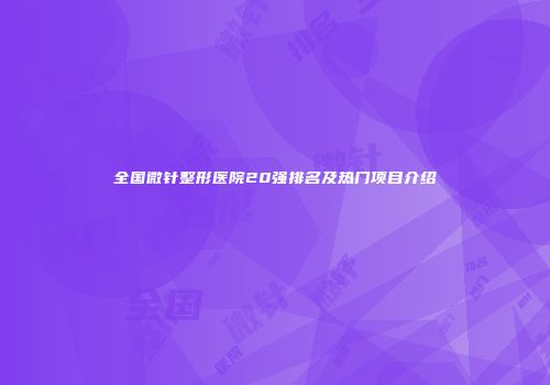 全国微针整形医院20强排名及热门项目介绍