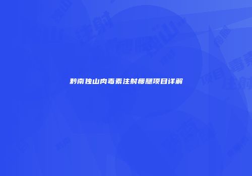 黔南独山肉毒素注射瘦腿项目详解
