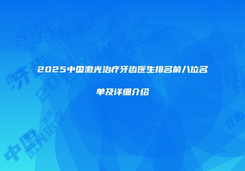 2025中国激光治疗牙齿医生排名前八位名单及详细介绍