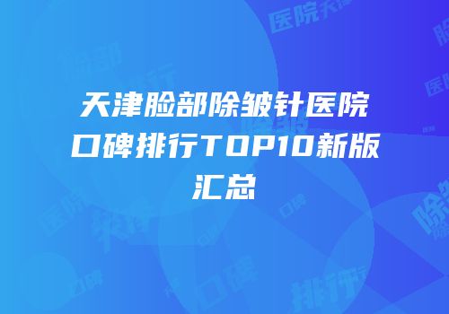 天津脸部除皱针医院口碑排行TOP10新版汇总